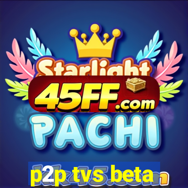 p2p tvs beta